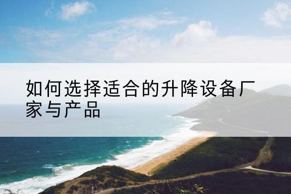 米林电动升降平台厂家-如何选择适合的升降设备厂家与产品