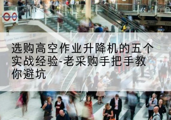 米林高空作业升降机厂家-选购高空作业升降机的五个实战经验-老采购手把手教你避坑
