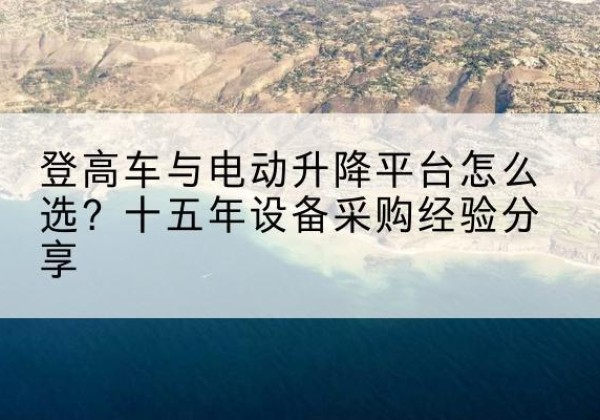 米林登高车厂家厂家-登高车与电动升降平台怎么选？十五年设备采购经验分享