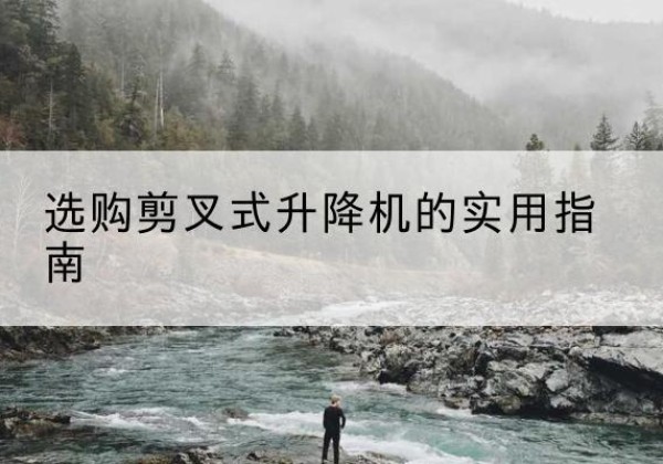 米林剪叉式升降机怎么选-选购剪叉式升降机的实用指南