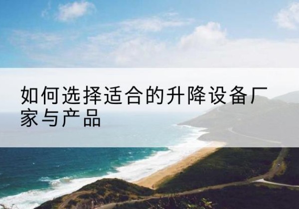 米林电动升降平台厂家-如何选择适合的升降设备厂家与产品